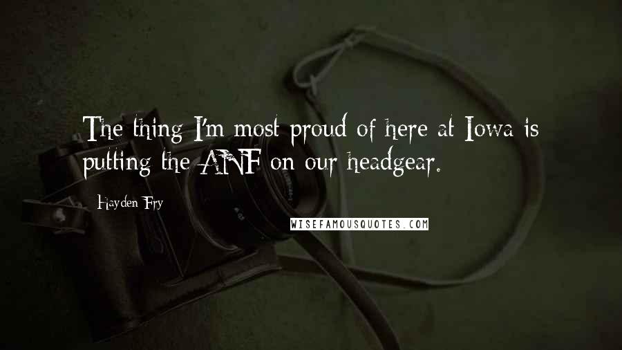 Hayden Fry Quotes: The thing I'm most proud of here at Iowa is putting the ANF on our headgear.