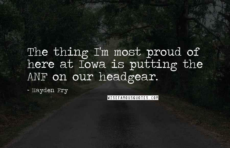 Hayden Fry Quotes: The thing I'm most proud of here at Iowa is putting the ANF on our headgear.