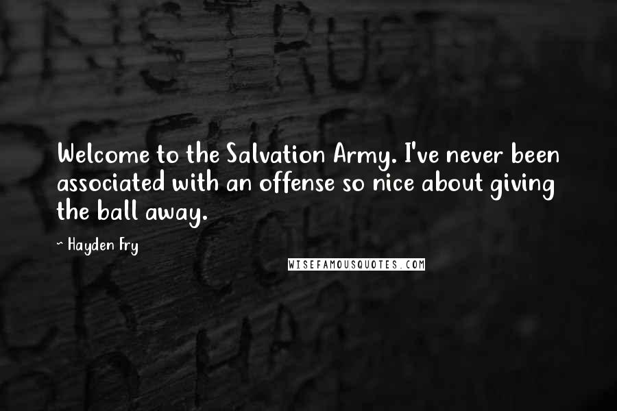 Hayden Fry Quotes: Welcome to the Salvation Army. I've never been associated with an offense so nice about giving the ball away.