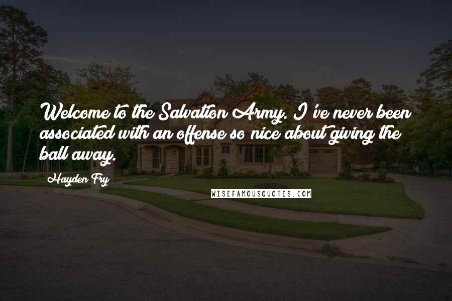 Hayden Fry Quotes: Welcome to the Salvation Army. I've never been associated with an offense so nice about giving the ball away.