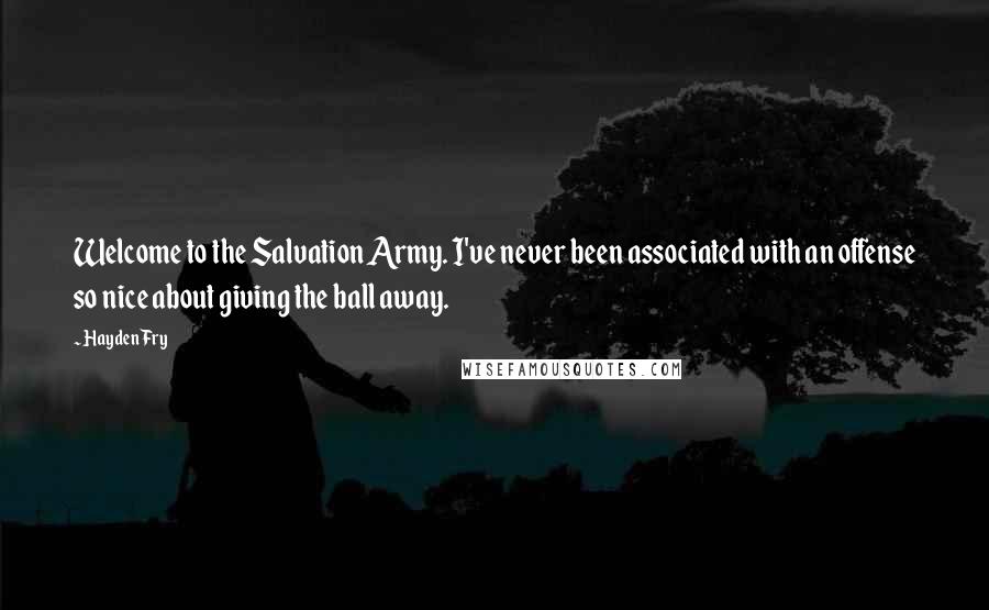 Hayden Fry Quotes: Welcome to the Salvation Army. I've never been associated with an offense so nice about giving the ball away.