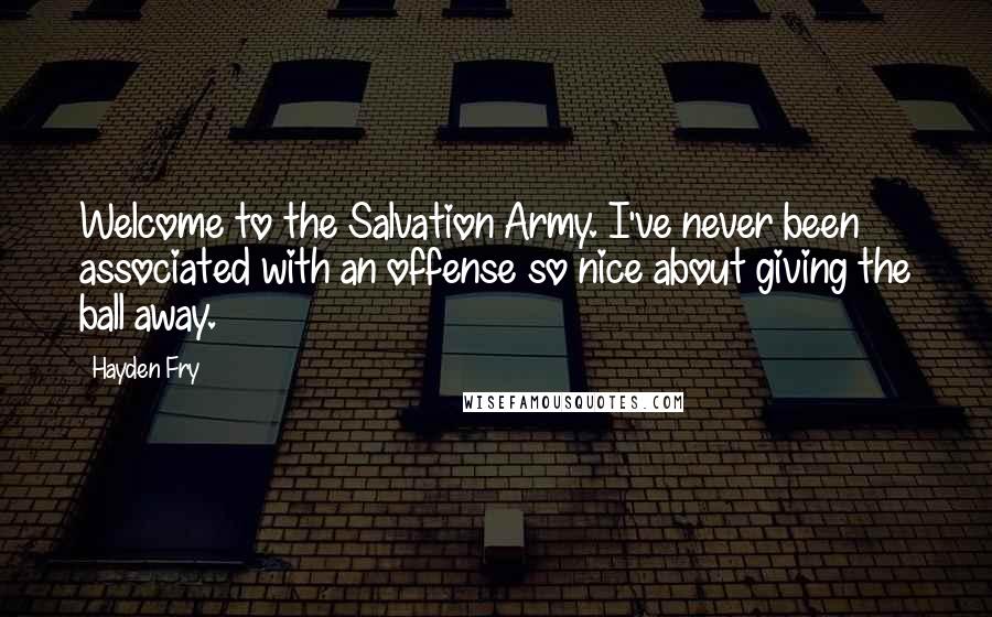 Hayden Fry Quotes: Welcome to the Salvation Army. I've never been associated with an offense so nice about giving the ball away.