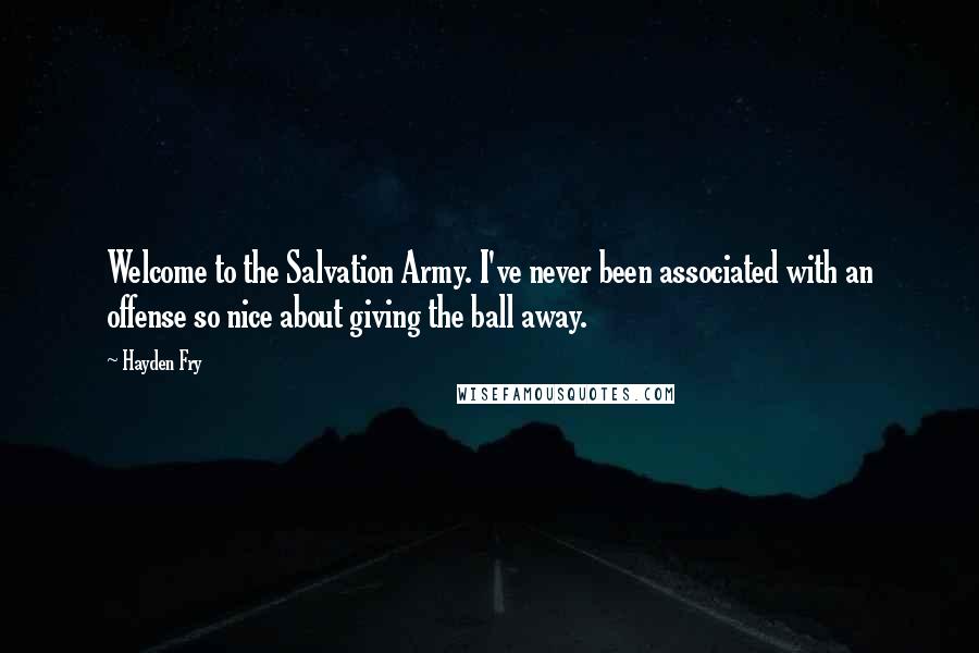 Hayden Fry Quotes: Welcome to the Salvation Army. I've never been associated with an offense so nice about giving the ball away.