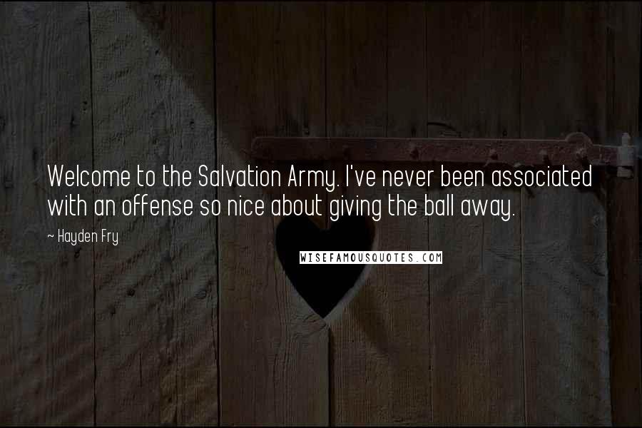 Hayden Fry Quotes: Welcome to the Salvation Army. I've never been associated with an offense so nice about giving the ball away.