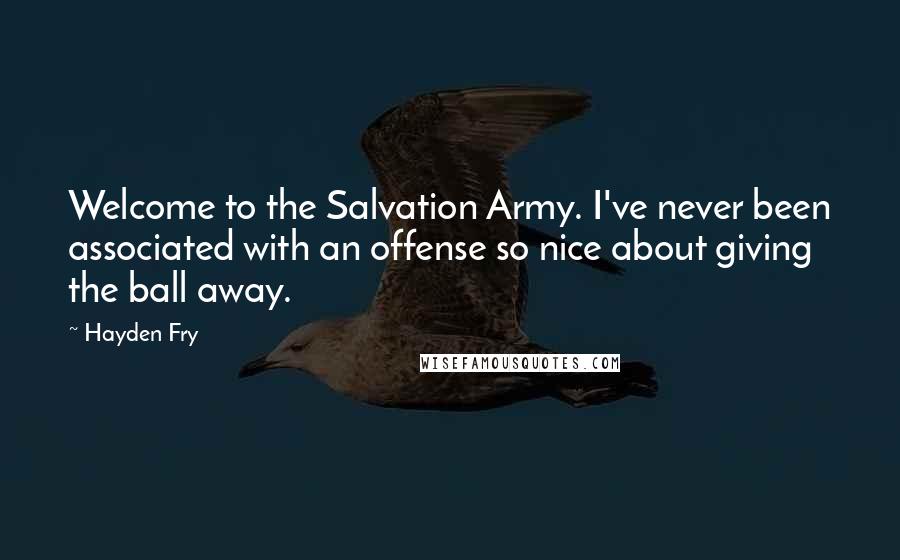 Hayden Fry Quotes: Welcome to the Salvation Army. I've never been associated with an offense so nice about giving the ball away.