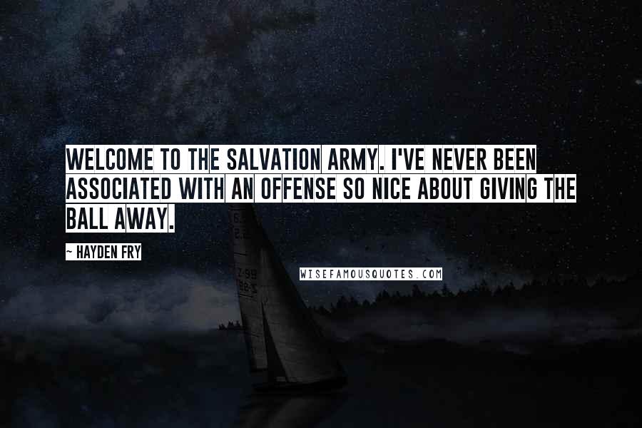 Hayden Fry Quotes: Welcome to the Salvation Army. I've never been associated with an offense so nice about giving the ball away.