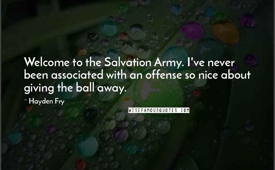 Hayden Fry Quotes: Welcome to the Salvation Army. I've never been associated with an offense so nice about giving the ball away.