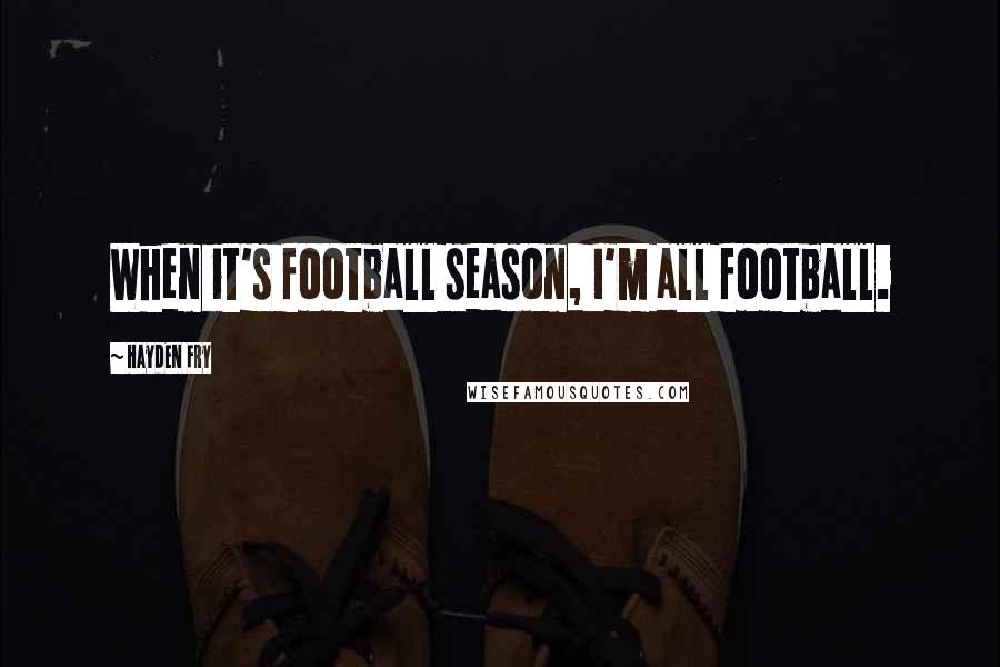 Hayden Fry Quotes: When it's football season, I'm all football.