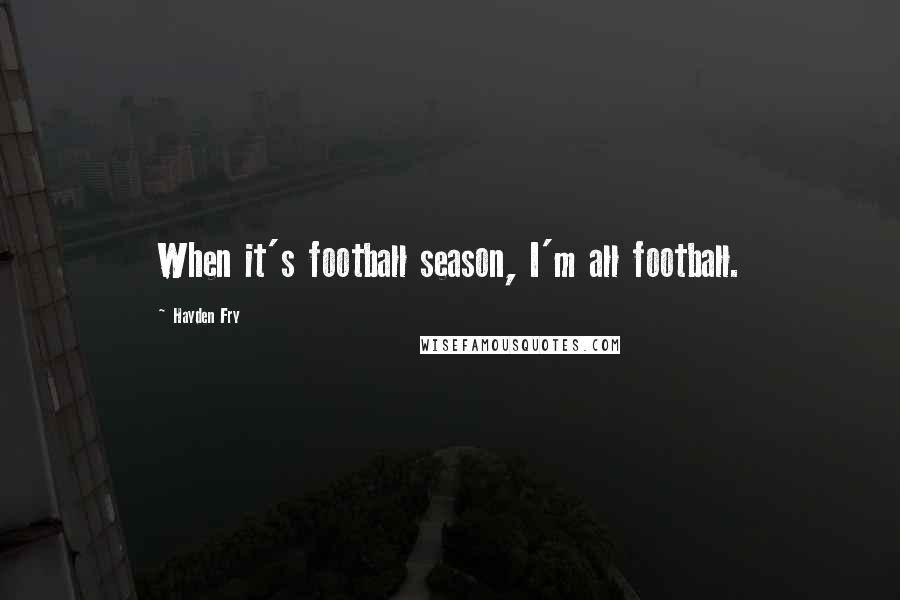 Hayden Fry Quotes: When it's football season, I'm all football.
