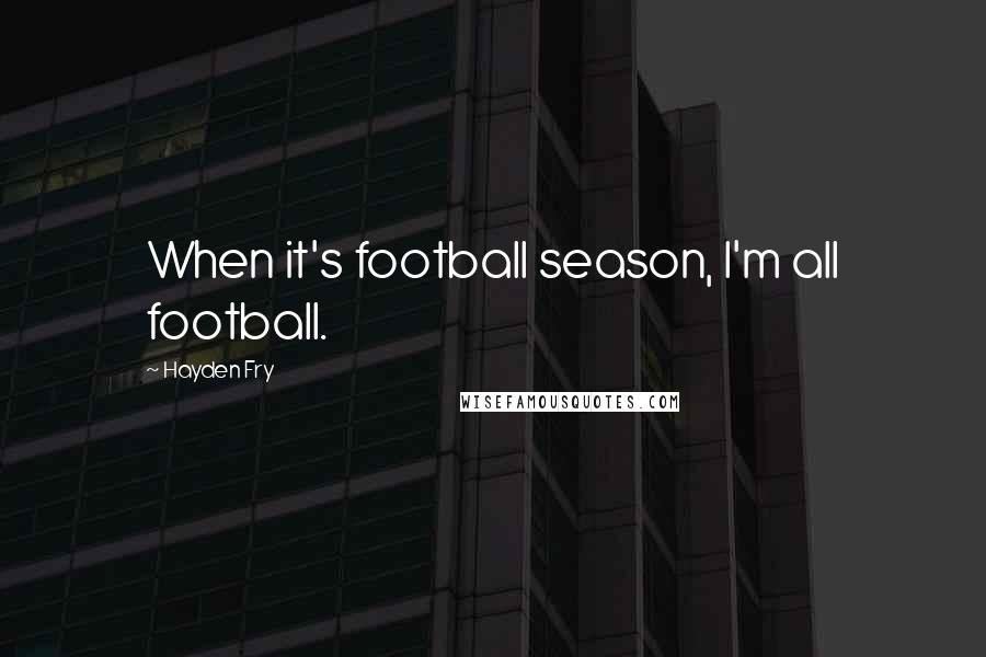 Hayden Fry Quotes: When it's football season, I'm all football.