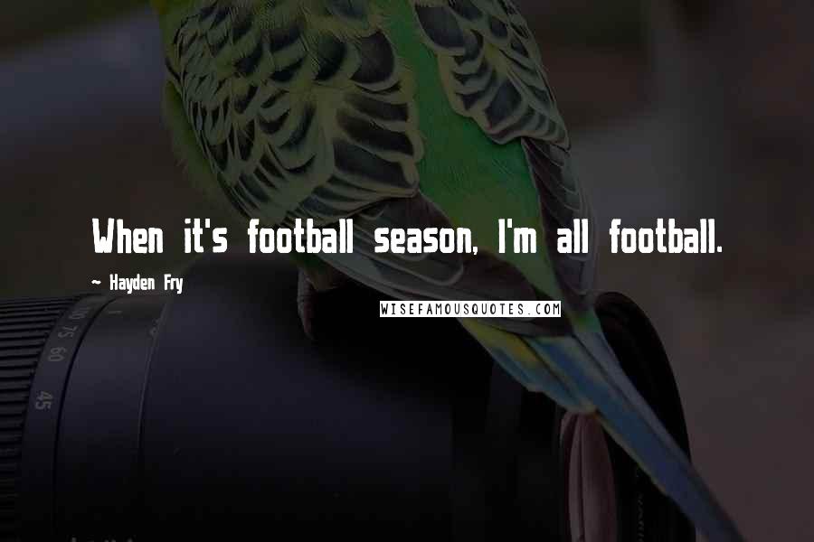 Hayden Fry Quotes: When it's football season, I'm all football.