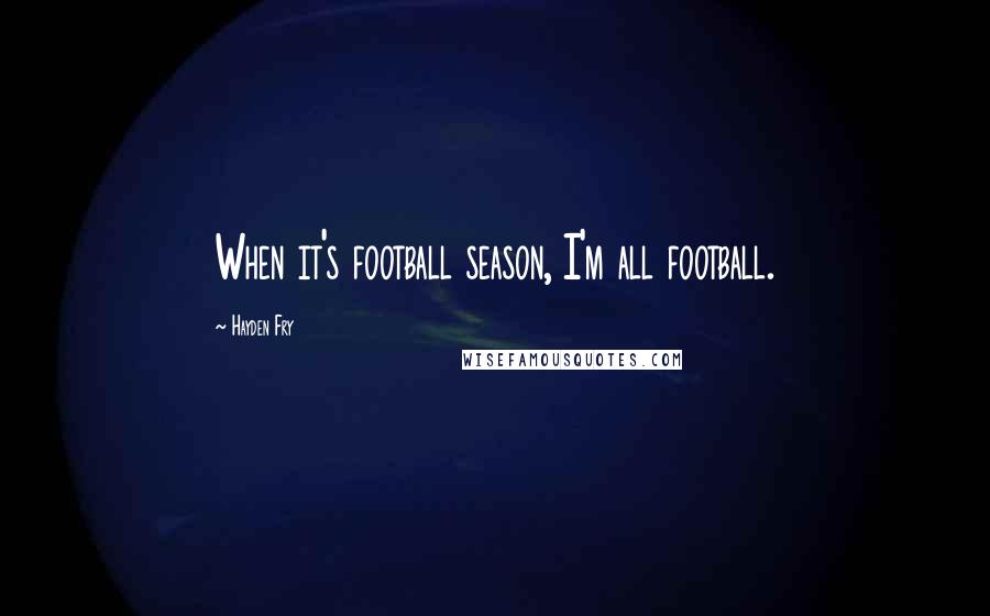 Hayden Fry Quotes: When it's football season, I'm all football.