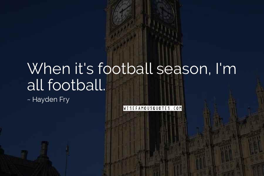 Hayden Fry Quotes: When it's football season, I'm all football.