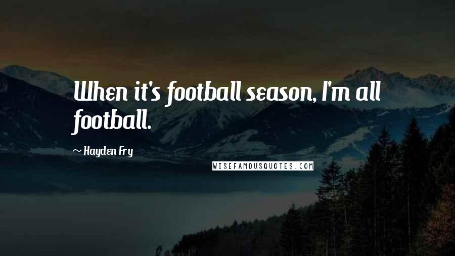 Hayden Fry Quotes: When it's football season, I'm all football.