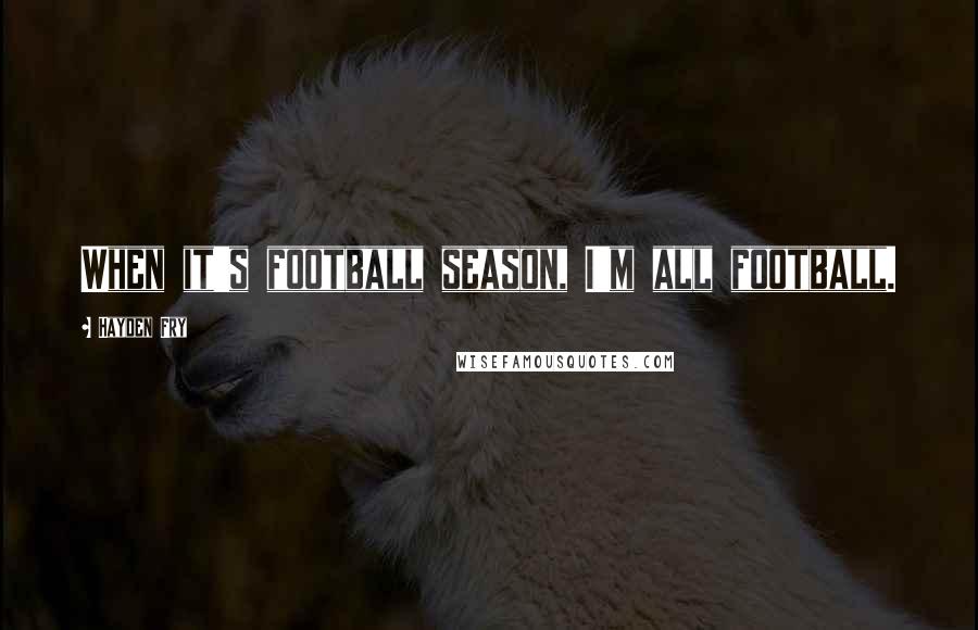 Hayden Fry Quotes: When it's football season, I'm all football.