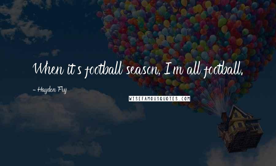 Hayden Fry Quotes: When it's football season, I'm all football.