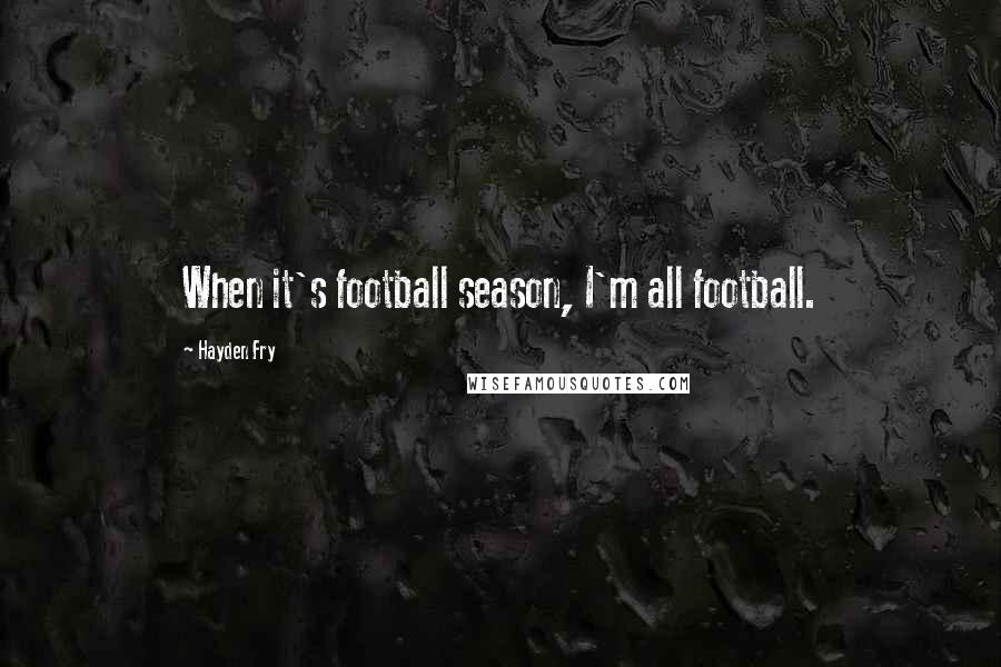 Hayden Fry Quotes: When it's football season, I'm all football.