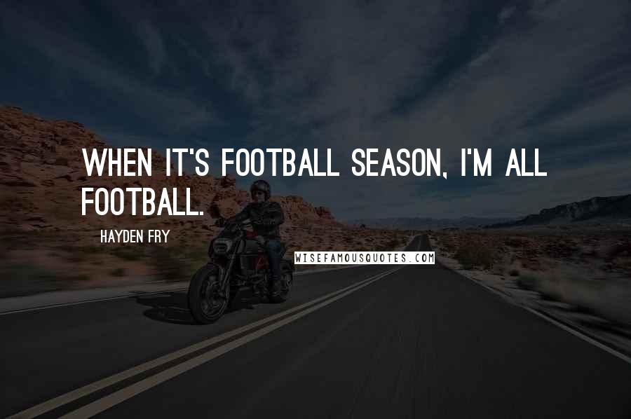 Hayden Fry Quotes: When it's football season, I'm all football.