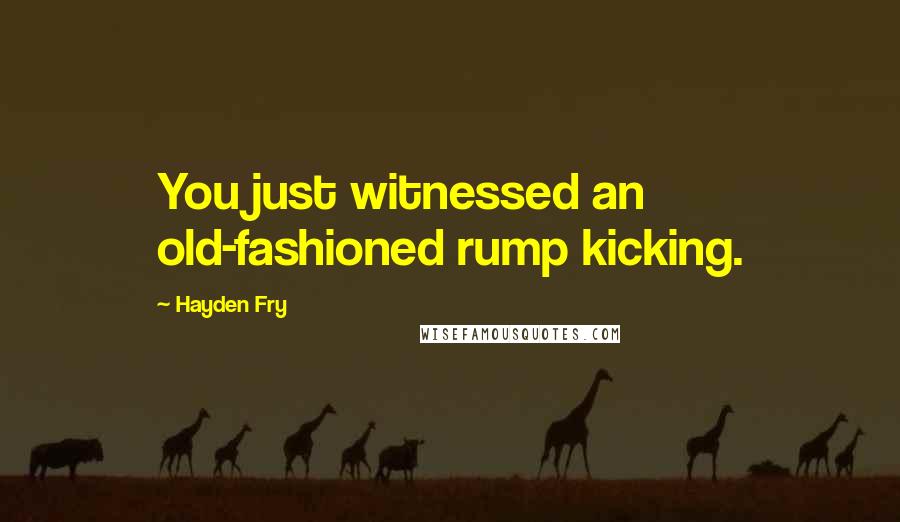 Hayden Fry Quotes: You just witnessed an old-fashioned rump kicking.