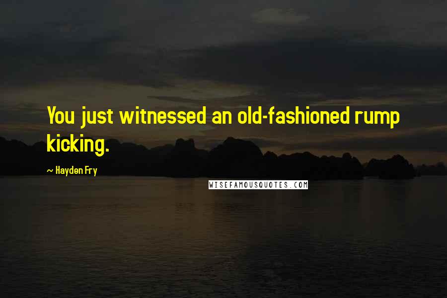 Hayden Fry Quotes: You just witnessed an old-fashioned rump kicking.