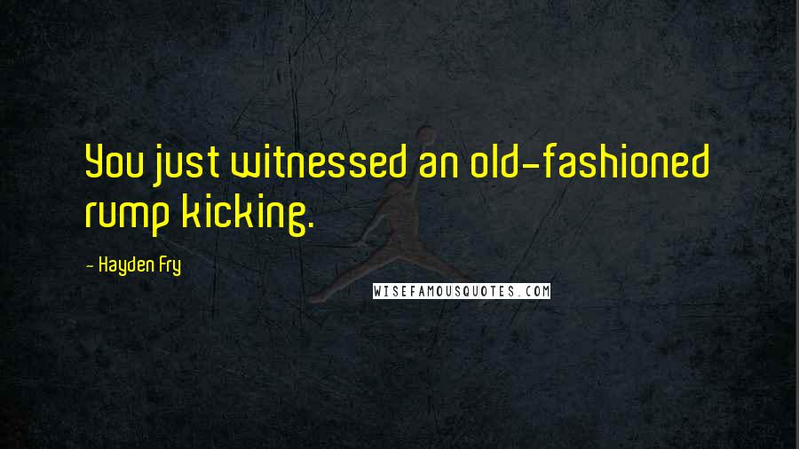 Hayden Fry Quotes: You just witnessed an old-fashioned rump kicking.