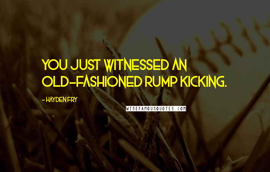 Hayden Fry Quotes: You just witnessed an old-fashioned rump kicking.