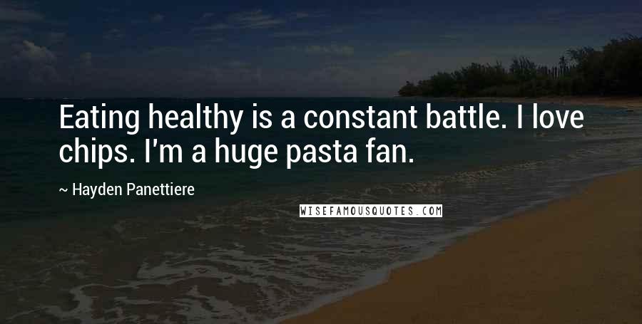 Hayden Panettiere Quotes: Eating healthy is a constant battle. I love chips. I'm a huge pasta fan.