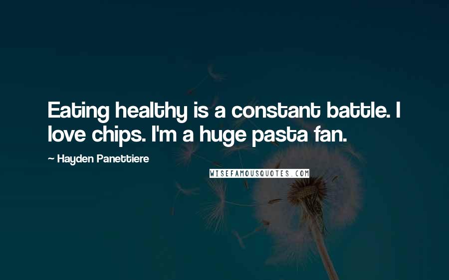 Hayden Panettiere Quotes: Eating healthy is a constant battle. I love chips. I'm a huge pasta fan.