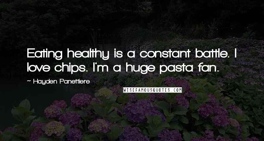 Hayden Panettiere Quotes: Eating healthy is a constant battle. I love chips. I'm a huge pasta fan.