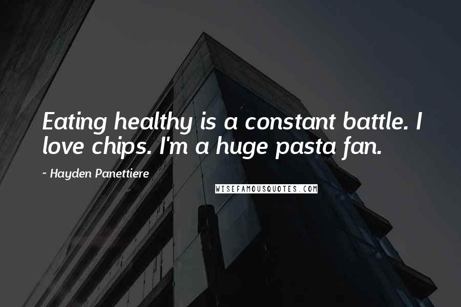 Hayden Panettiere Quotes: Eating healthy is a constant battle. I love chips. I'm a huge pasta fan.