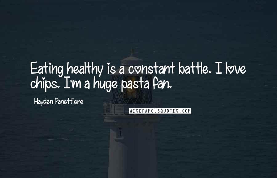 Hayden Panettiere Quotes: Eating healthy is a constant battle. I love chips. I'm a huge pasta fan.