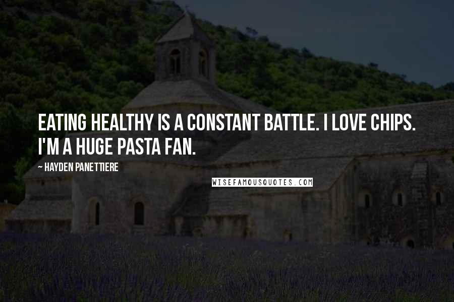 Hayden Panettiere Quotes: Eating healthy is a constant battle. I love chips. I'm a huge pasta fan.