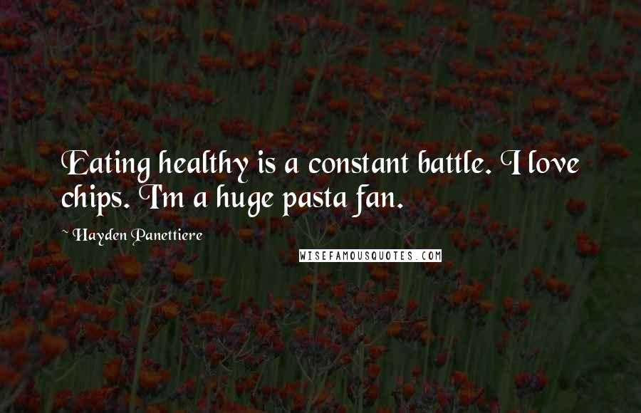 Hayden Panettiere Quotes: Eating healthy is a constant battle. I love chips. I'm a huge pasta fan.