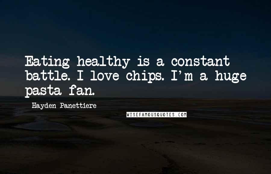 Hayden Panettiere Quotes: Eating healthy is a constant battle. I love chips. I'm a huge pasta fan.