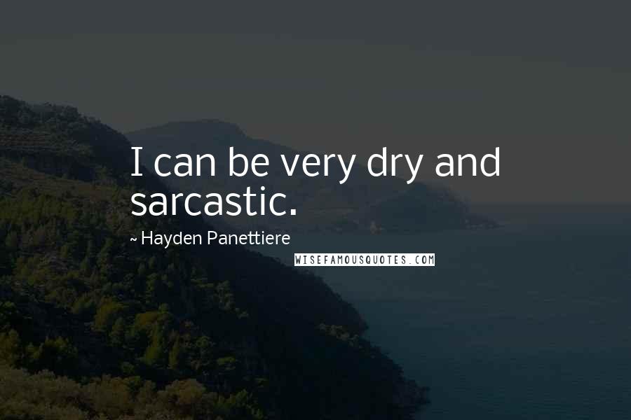 Hayden Panettiere Quotes: I can be very dry and sarcastic.