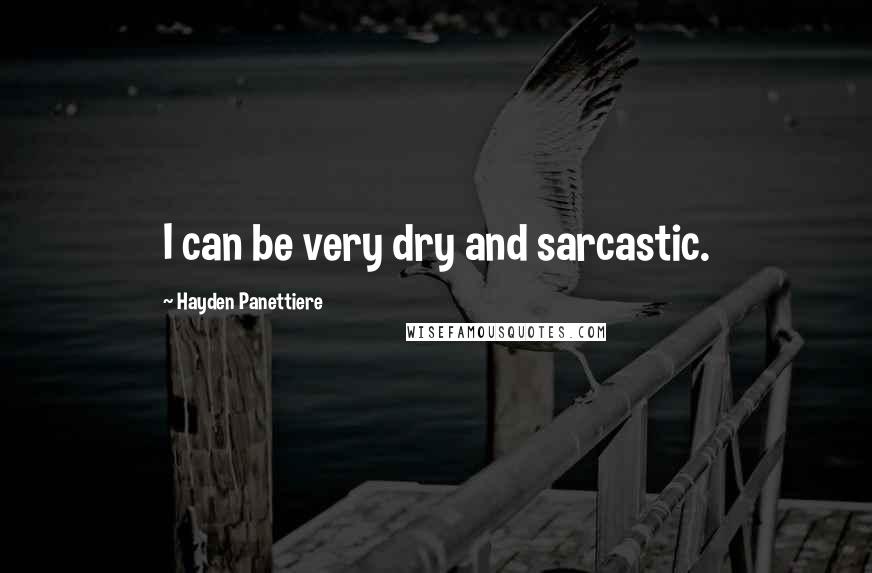 Hayden Panettiere Quotes: I can be very dry and sarcastic.