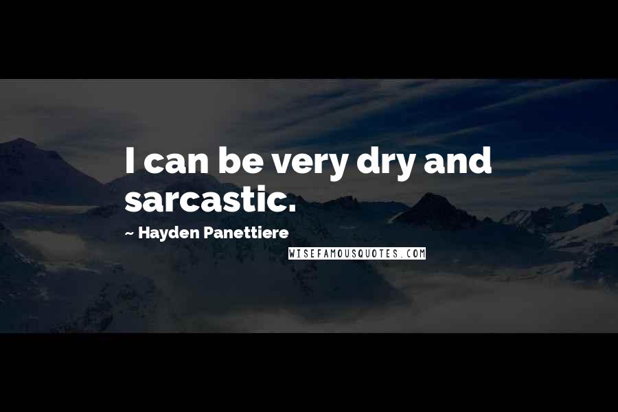 Hayden Panettiere Quotes: I can be very dry and sarcastic.