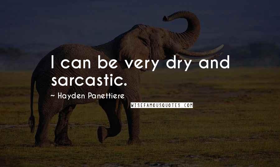 Hayden Panettiere Quotes: I can be very dry and sarcastic.