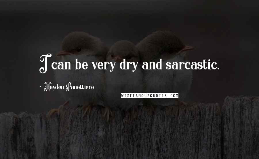 Hayden Panettiere Quotes: I can be very dry and sarcastic.