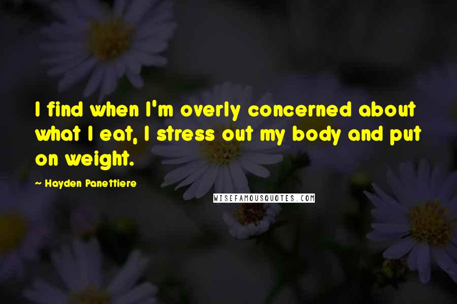Hayden Panettiere Quotes: I find when I'm overly concerned about what I eat, I stress out my body and put on weight.