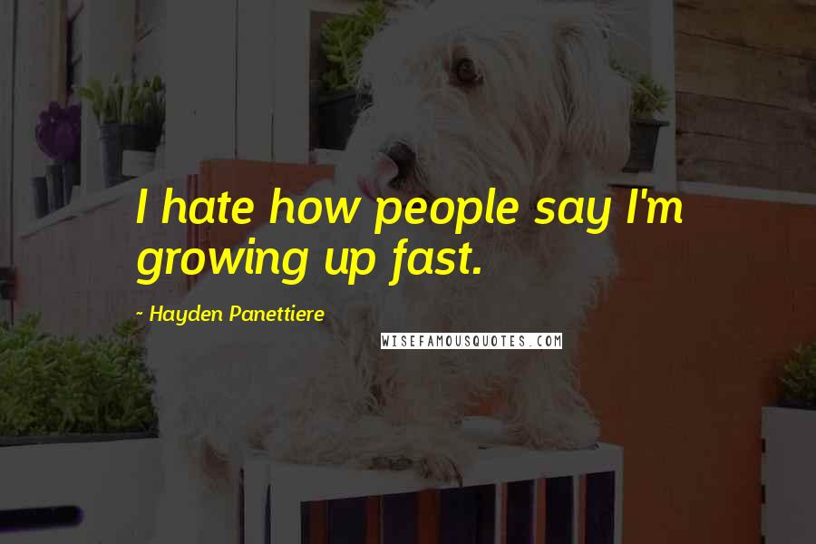 Hayden Panettiere Quotes: I hate how people say I'm growing up fast.