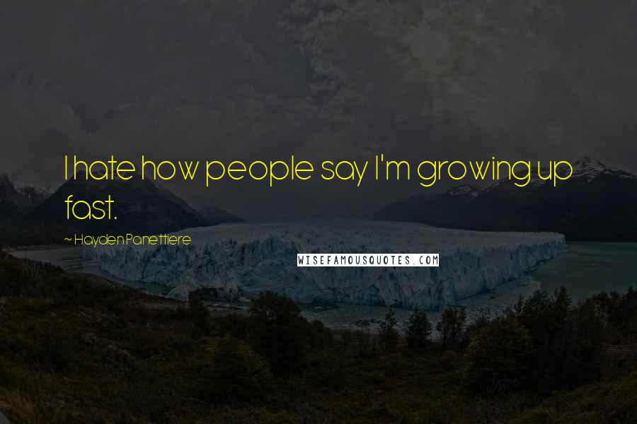 Hayden Panettiere Quotes: I hate how people say I'm growing up fast.