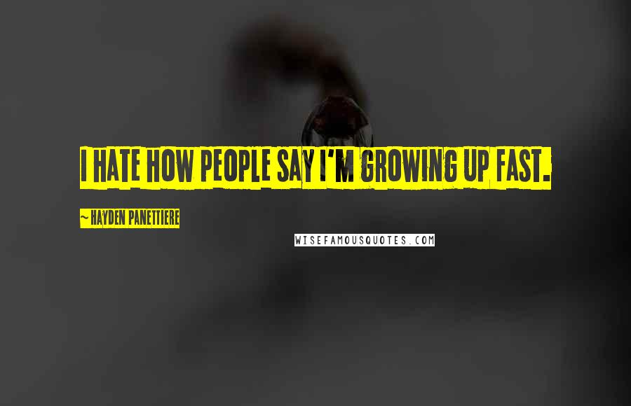 Hayden Panettiere Quotes: I hate how people say I'm growing up fast.