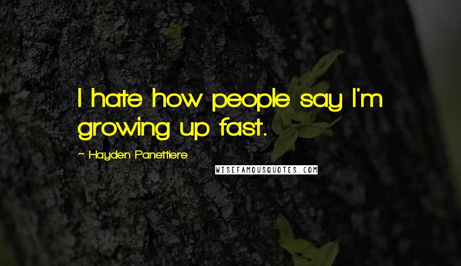 Hayden Panettiere Quotes: I hate how people say I'm growing up fast.