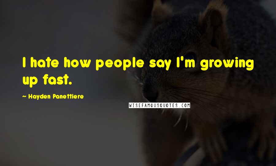 Hayden Panettiere Quotes: I hate how people say I'm growing up fast.