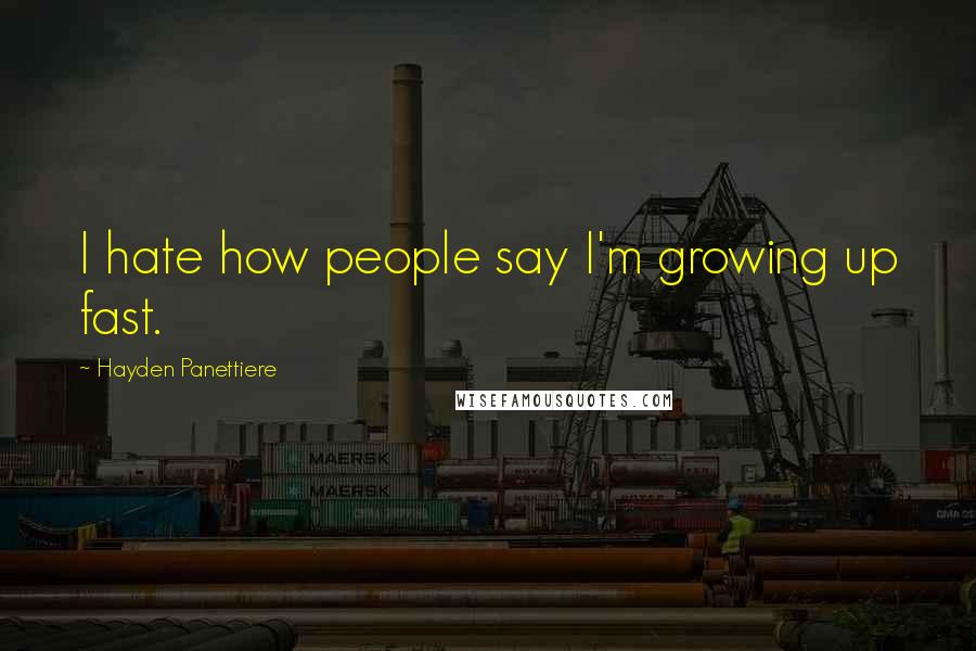 Hayden Panettiere Quotes: I hate how people say I'm growing up fast.