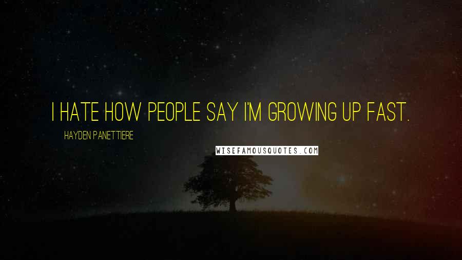 Hayden Panettiere Quotes: I hate how people say I'm growing up fast.