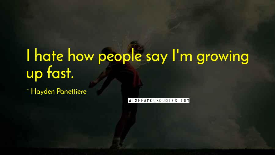 Hayden Panettiere Quotes: I hate how people say I'm growing up fast.