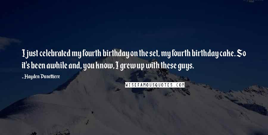 Hayden Panettiere Quotes: I just celebrated my fourth birthday on the set, my fourth birthday cake. So it's been awhile and, you know, I grew up with these guys.