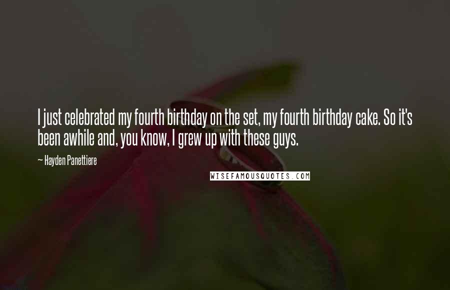 Hayden Panettiere Quotes: I just celebrated my fourth birthday on the set, my fourth birthday cake. So it's been awhile and, you know, I grew up with these guys.